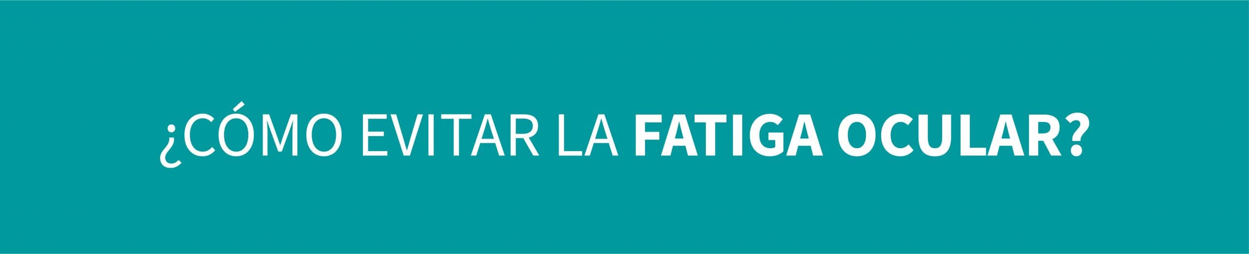 ¿Cómo evitar la fatiga ocular?